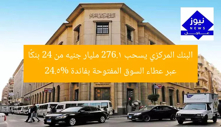 البنك المركزي يسحب 276.1 مليار جنيه من 24 بنكًا عبر عطاء السوق المفتوحة بفائدة 24.5%