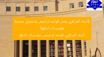 [البنك المركزي يصدر قواعد ترخيص وتسجيل جديدة لمؤسسات الدفع]  
البنك المركزي, قواعد ترخيص, مؤسسات الدفع