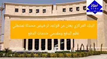 البنك المركزي يُعلن عن قواعد ترخيص محدثة لمشغلي نظم الدفع ومقدمي خدمات الدفع
