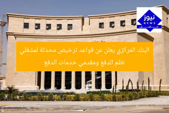 البنك المركزي يُعلن عن قواعد ترخيص محدثة لمشغلي نظم الدفع ومقدمي خدمات الدفع