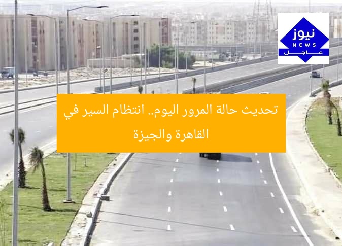 تحديث حالة المرور اليوم.. انتظام السير في القاهرة والجيزة