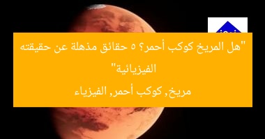 “هل المريخ كوكب أحمر؟ 5 حقائق مذهلة عن حقيقته الفيزيائية”
مريخ, كوكب أحمر, الفيزياء