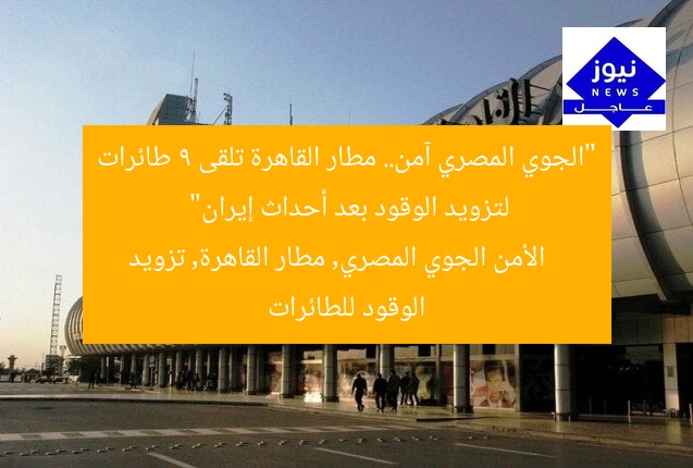 “الجوي المصري آمن.. مطار القاهرة تلقى 9 طائرات لتزويد الوقود بعد أحداث إيران”
الأمن الجوي المصري, مطار القاهرة, تزويد الوقود للطائرات