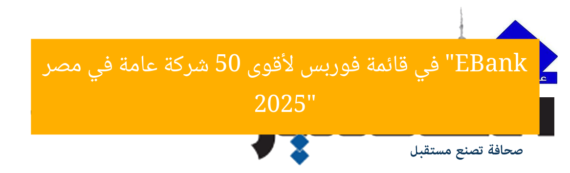 “EBank في قائمة فوربس لأقوى 50 شركة عامة في مصر 2025”