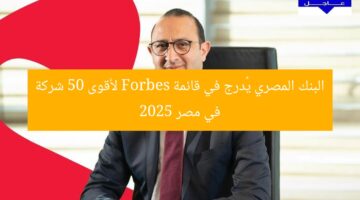 البنك المصري يُدرج في قائمة Forbes لأقوى 50 شركة في مصر 2025