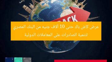 عرض كاش باك حتى 10 آلاف جنيه من البنك المصري لتنمية الصادرات على المعاملات الدولية