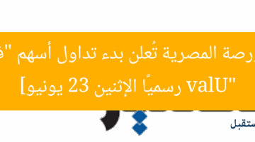 [البورصة المصرية تُعلن بدء تداول أسهم “فاليو valU” رسميًا الإثنين 23 يونيو]