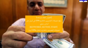 [العنوان المعاد صياغته] 
رفع تحويلات المصريين بالخارج 39% في أبريل على أساس سنوي  
[KEYWORDS_SECTION_START]  
تحويلات المصريين بالخارج, ارتفاع 39%, أبريل