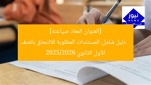 [العنوان المعاد صياغته]  
دليل شامل: المستندات المطلوبة للالتحاق بالصف الأول الثانوي 2025/2026