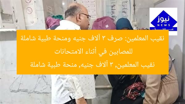 نقيب المعلمين: صرف 3 آلاف جنيه ومنحة طبية شاملة للمصابين في أثناء الامتحانات
نقيب المعلمين, 3 آلاف جنيه, منحة طبية شاملة