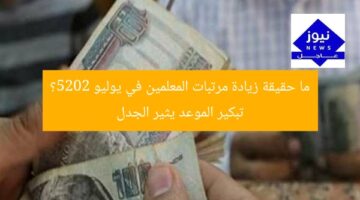 ما حقيقة زيادة مرتبات المعلمين في يوليو 2025؟ تبكير الموعد يثير الجدل