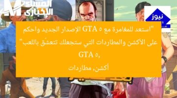 “استمتع بالمغامرة مع نسخة GTA 5 الجديدة وانك ترى الأكشن والمطاردات التي تدمن اللعب”  
GTA 5, النسخة الجديدة, الأكشن والمطاردات