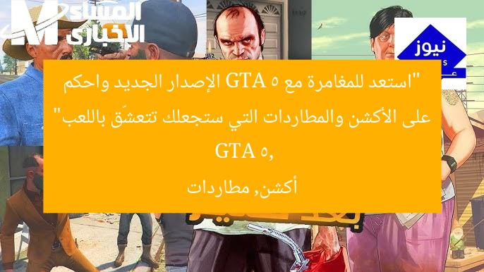 “استمتع بالمغامرة مع نسخة GTA 5 الجديدة وانك ترى الأكشن والمطاردات التي تدمن اللعب”
GTA 5, النسخة الجديدة, الأكشن والمطاردات