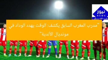 “مدرب المغرب السابق يكشف: الوقت يهدد الوداد في مونديال الأندية”