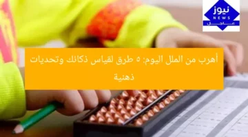 أهرب من الملل اليوم: 5 طرق لقياس ذكائك وتحديات ذهنية