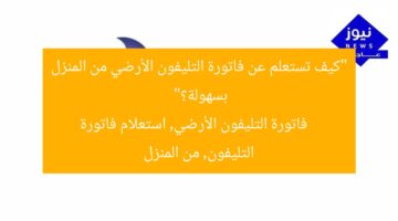 “من أينما كنت.. خطوات بسيطة للاستعلام عن فاتورة التليفون”  
استعلام فاتورة التليفون, خطوات بسيطة, من المنزل