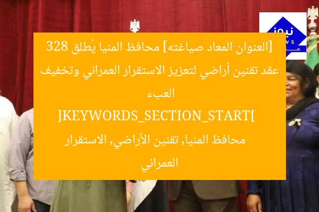 [العنوان المعاد صياغته] محافظ المنيا يُطلق 328 عقد تقنين أراضي لتعزيز الاستقرار العمراني وتخفيف العبء  
[KEYWORDS_SECTION_START]  
محافظ المنيا, تقنين الأراضي, الاستقرار العمراني