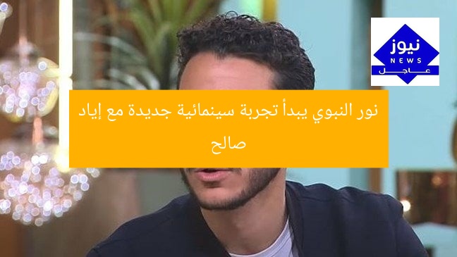 نور النبوي يبدأ تجربة سينمائية جديدة مع إياد صالح