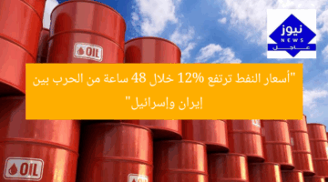 “أسعار النفط ترتفع 12% خلال 48 ساعة من الحرب بين إيران وإسرائيل”