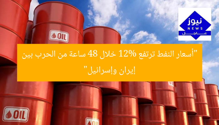 “أسعار النفط ترتفع 12% خلال 48 ساعة من الحرب بين إيران وإسرائيل”