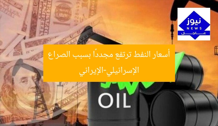 أسعار النفط ترتفع مجددًا بسبب الصراع الإسرائيلي-الإيراني
