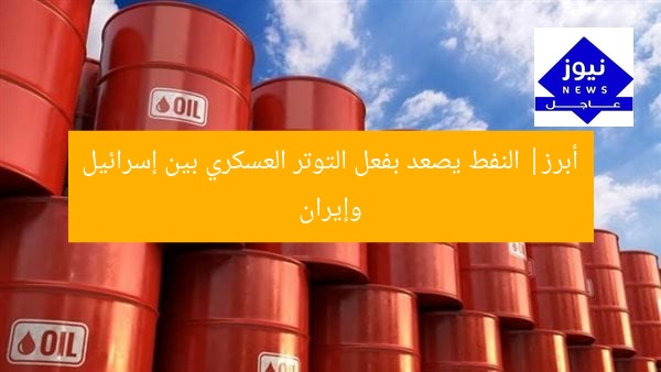 عاجل: النفط يصل إلى ذروته بسبب التصعيد بين إسرائيل وإيران