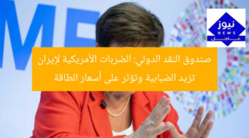 صندوق النقد الدولي: الضربات الأمريكية لإيران تزيد الضبابية وتؤثر على أسعار الطاقة