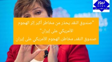 “صندوق النقد يحذر من مخاطر أكبر إثر الهجوم الأمريكي على إيران”  
صندوق النقد, مخاطر, الهجوم الأمريكي على إيران