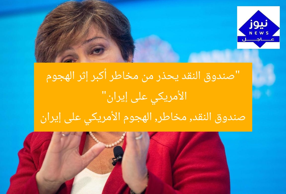 “صندوق النقد يحذر من مخاطر أكبر إثر الهجوم الأمريكي على إيران”  
صندوق النقد, مخاطر, الهجوم الأمريكي على إيران