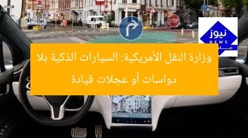 وزارة النقل الأمريكية: السيارات الذكية بلا دواسات أو عجلات قيادة