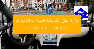 وزارة النقل الأمريكية: السيارات الذكية بلا دواسات أو عجلات قيادة