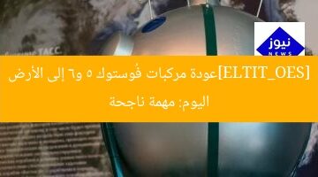 [SEO_TITLE]عودة مركبات فُوستوك 5 و6 إلى الأرض اليوم: مهمة ناجحة