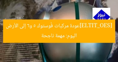 [SEO_TITLE]عودة مركبات فُوستوك 5 و6 إلى الأرض اليوم: مهمة ناجحة