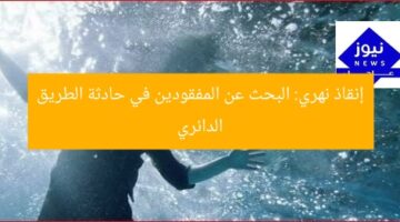 إنقاذ نهري: البحث عن المفقودين في حادثة الطريق الدائري
