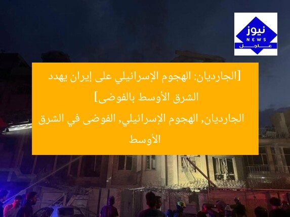 [الجارديان: الهجوم الإسرائيلي على إيران يهدد الشرق الأوسط بالفوضى]  
الجارديان, الهجوم الإسرائيلي, الفوضى في الشرق الأوسط