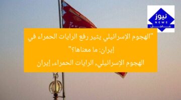 “الهجوم الإسرائيلي يثير رفع الرايات الحمراء في إيران: ما معناها؟”  
الهجوم الإسرائيلي, الرايات الحمراء, إيران