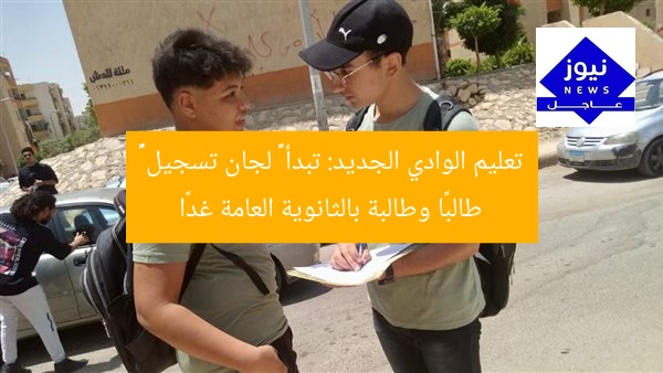 تعليم الوادي الجديد: تبدأ ١٠ لجان تسجيل ١٨٢٩ طالبًا وطالبة بالثانوية العامة غدًا
