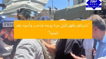 “نتنياهو يظهر لأول مرة بوجه شاحب وأسود بعد الملجأ”