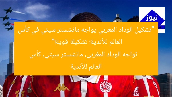“تشكيل الوداد المغربي يواجه مانشستر سيتي في كأس العالم للأندية: تشكيلة قوية!”
تواجه الوداد المغربي, مانشستر سيتي, كأس العالم للأندية