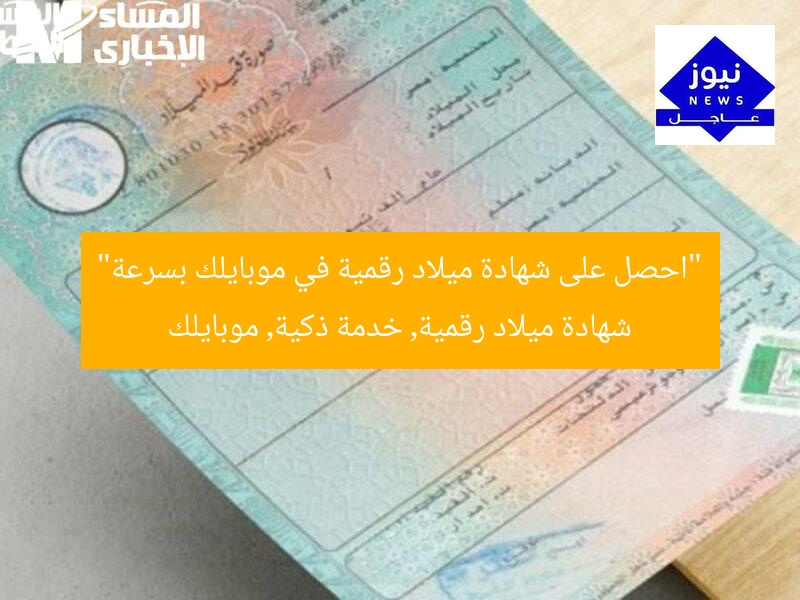 “احصل على شهادة ميلاد رقمية في موبايلك بسرعة”
شهادة ميلاد رقمية, خدمة ذكية, موبايلك