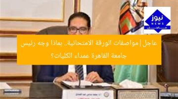 عاجل|مواصفات الورقة الامتحانية.. بماذا وجه رئيس جامعة القاهرة عمداء الكليات؟