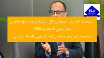 “متحدث الوزراء: جاهزون لكل السيناريوهات مع مخزون استراتيجي للسلع والطاقة”  
متحدث الوزراء, مخزون استراتيجي, الطاقة والسلع