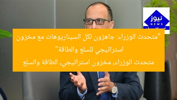“متحدث الوزراء: جاهزون لكل السيناريوهات مع مخزون استراتيجي للسلع والطاقة”
متحدث الوزراء, مخزون استراتيجي, الطاقة والسلع