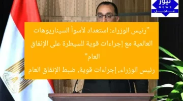 رئيس الوزراء: استعدادات قوية لمواجهة السيناريوهات وإجراءات صارمة لضبط الإنفاق