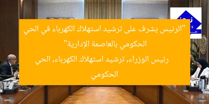 “الرئيس يشرف على ترشيد استهلاك الكهرباء في الحي الحكومي بالعاصمة الإدارية”
رئيس الوزراء, ترشيد استهلاك الكهرباء, الحي الحكومي