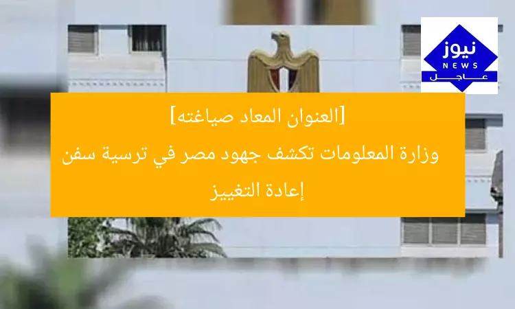 [العنوان المعاد صياغته]  
وزارة المعلومات تكشف جهود مصر في ترسية سفن إعادة التغييز