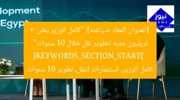 [العنوان المعاد صياغته]: “كامل الوزير يعلن: 2 تريليون جنيه لتطوير نقل خلال 10 سنوات”  
[KEYWORDS_SECTION_START]  
كامل الوزير, استثمارات النقل, تطوير 10 سنوات