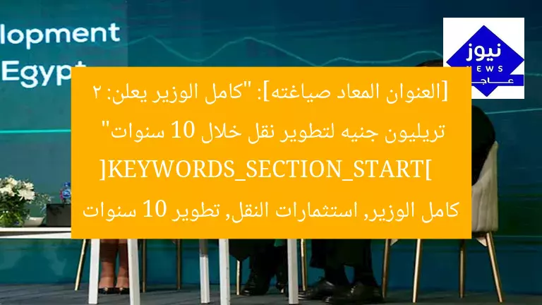 [العنوان المعاد صياغته]: “كامل الوزير يعلن: 2 تريليون جنيه لتطوير نقل خلال 10 سنوات”  
[KEYWORDS_SECTION_START]  
كامل الوزير, استثمارات النقل, تطوير 10 سنوات