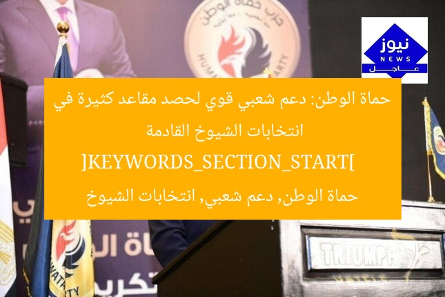 حماة الوطن: دعم شعبي قوي لحصد مقاعد كثيرة في انتخابات الشيوخ القادمة  
[KEYWORDS_SECTION_START]  
حماة الوطن, دعم شعبي, انتخابات الشيوخ