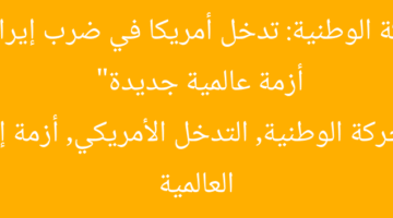 “الحركة الوطنية: تدخل أمريكا في ضرب إيران يثير أزمة عالمية جديدة”  
الحركة الوطنية, التدخل الأمريكي, أزمة إيران العالمية